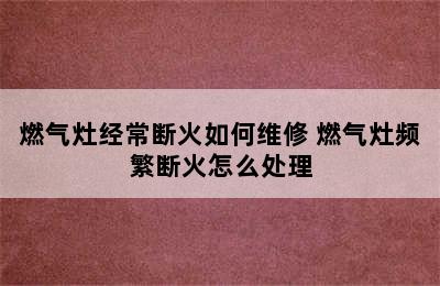 燃气灶经常断火如何维修 燃气灶频繁断火怎么处理